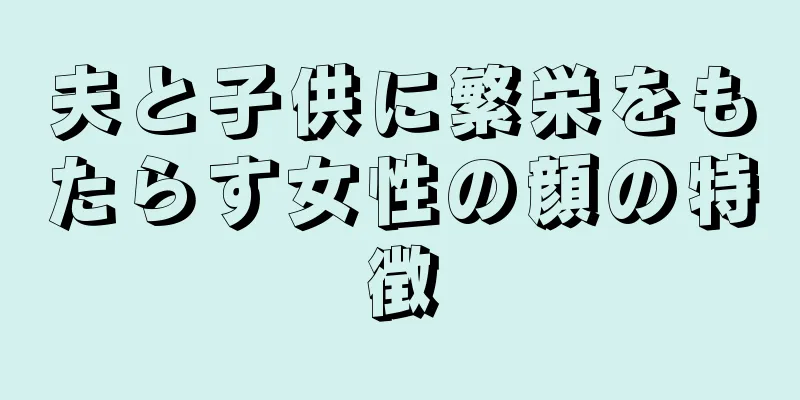 夫と子供に繁栄をもたらす女性の顔の特徴