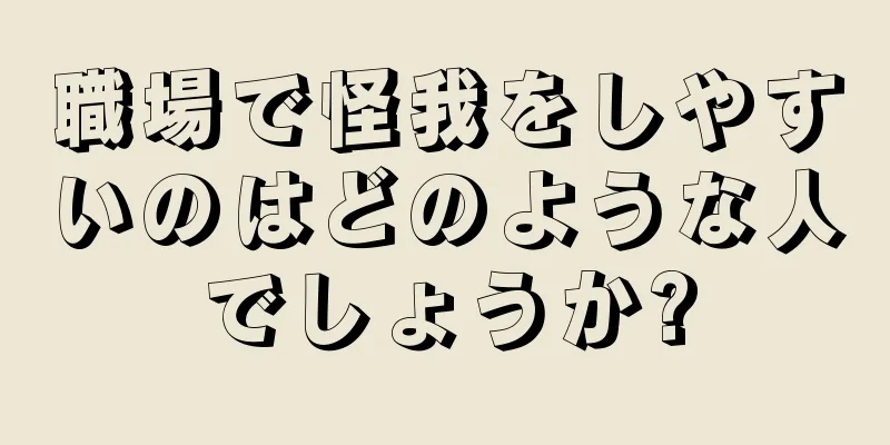 職場で怪我をしやすいのはどのような人でしょうか?