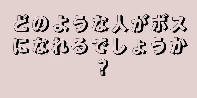 どのような人がボスになれるでしょうか？