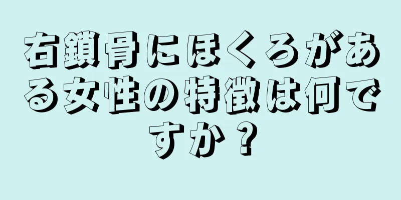 右鎖骨にほくろがある女性の特徴は何ですか？