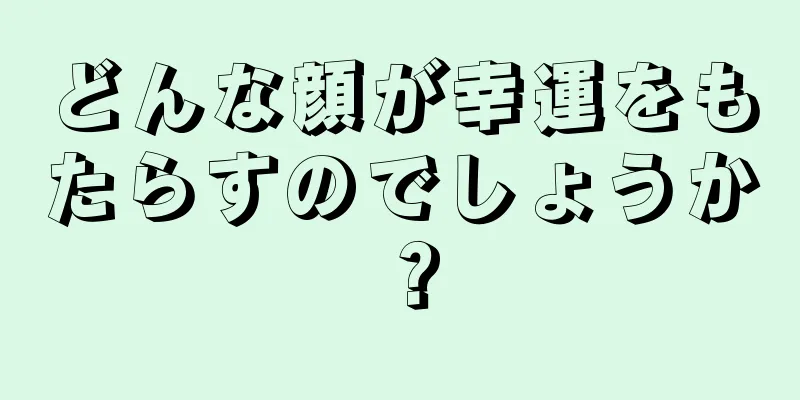 どんな顔が幸運をもたらすのでしょうか？