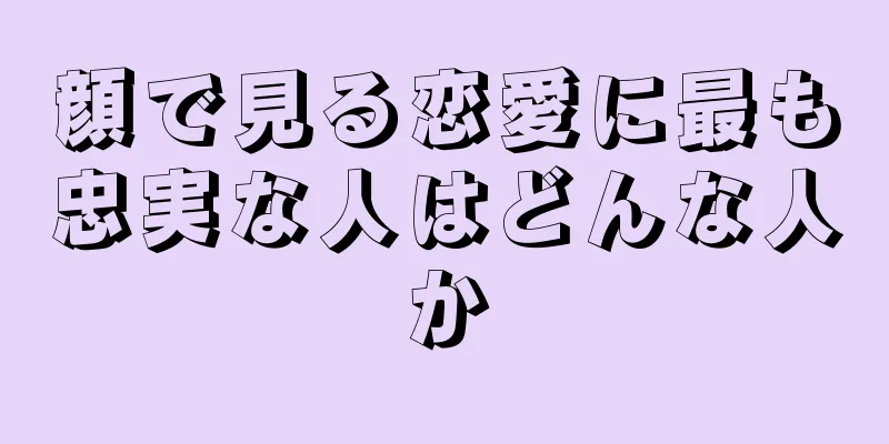 顔で見る恋愛に最も忠実な人はどんな人か