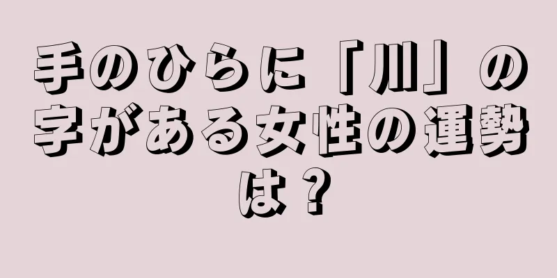 手のひらに「川」の字がある女性の運勢は？