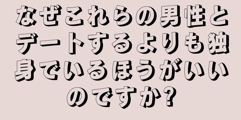 なぜこれらの男性とデートするよりも独身でいるほうがいいのですか?