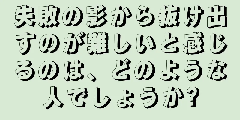 失敗の影から抜け出すのが難しいと感じるのは、どのような人でしょうか?