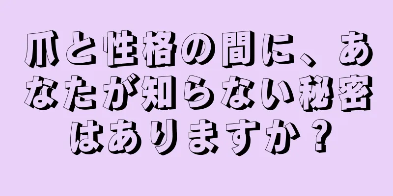 爪と性格の間に、あなたが知らない秘密はありますか？