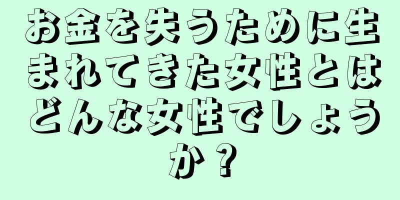 お金を失うために生まれてきた女性とはどんな女性でしょうか？