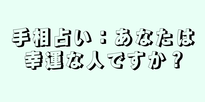 手相占い：あなたは幸運な人ですか？