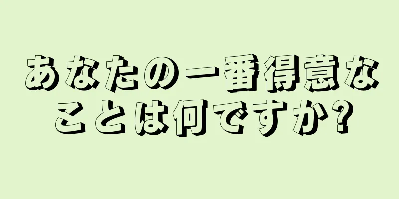 あなたの一番得意なことは何ですか?