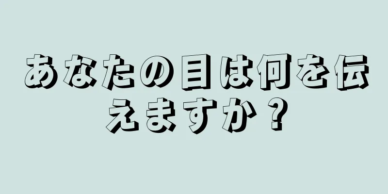 あなたの目は何を伝えますか？