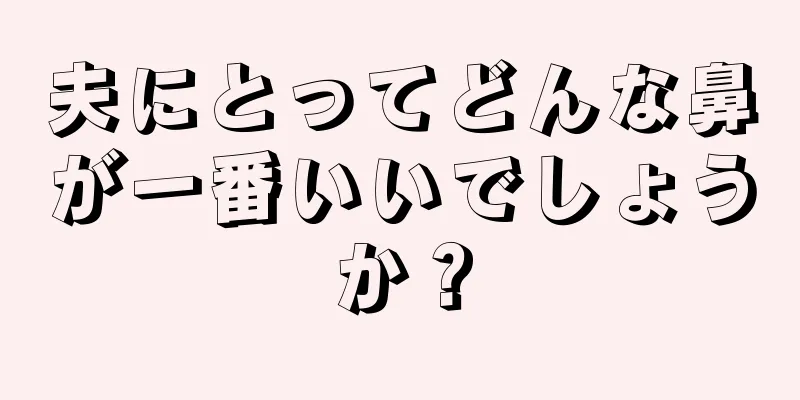 夫にとってどんな鼻が一番いいでしょうか？