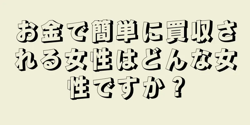 お金で簡単に買収される女性はどんな女性ですか？