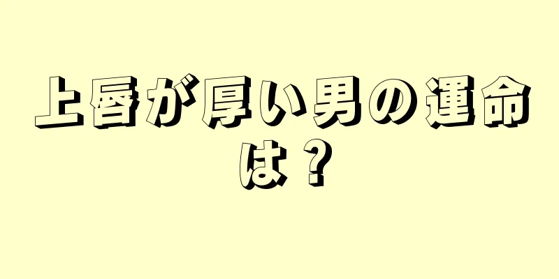 上唇が厚い男の運命は？