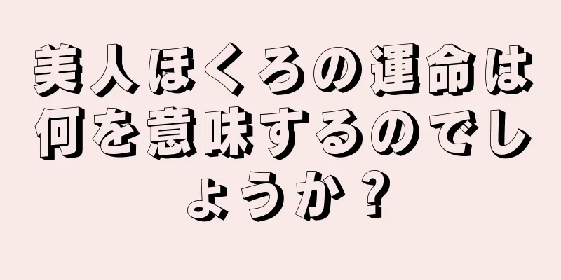 美人ほくろの運命は何を意味するのでしょうか？