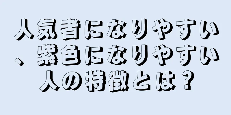 人気者になりやすい、紫色になりやすい人の特徴とは？