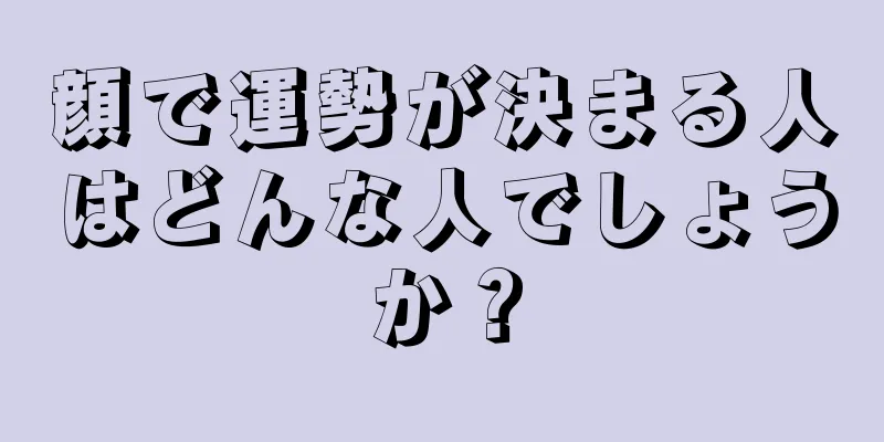 顔で運勢が決まる人はどんな人でしょうか？