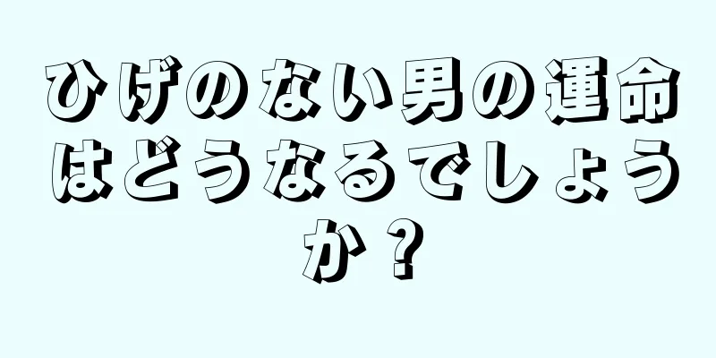 ひげのない男の運命はどうなるでしょうか？