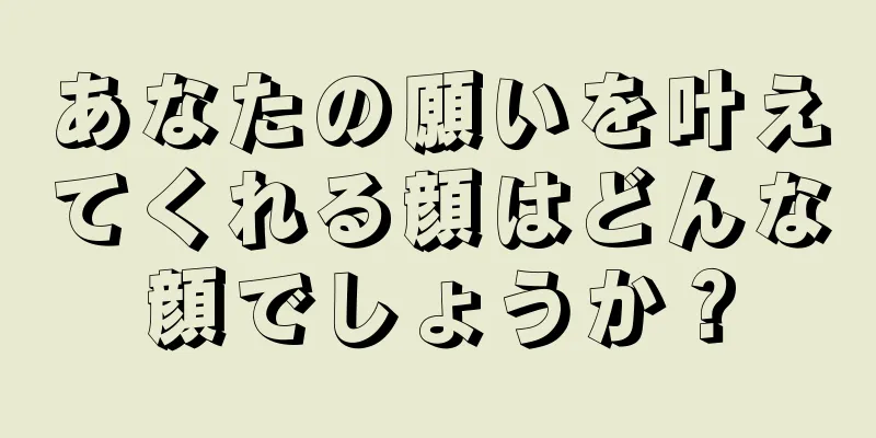 あなたの願いを叶えてくれる顔はどんな顔でしょうか？