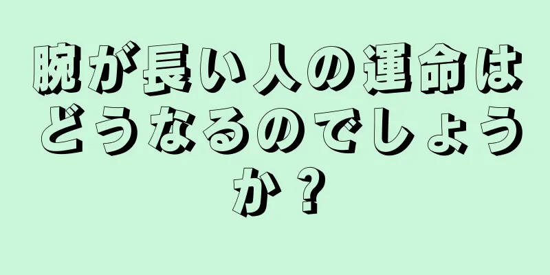 腕が長い人の運命はどうなるのでしょうか？