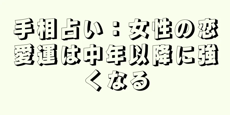 手相占い：女性の恋愛運は中年以降に強くなる