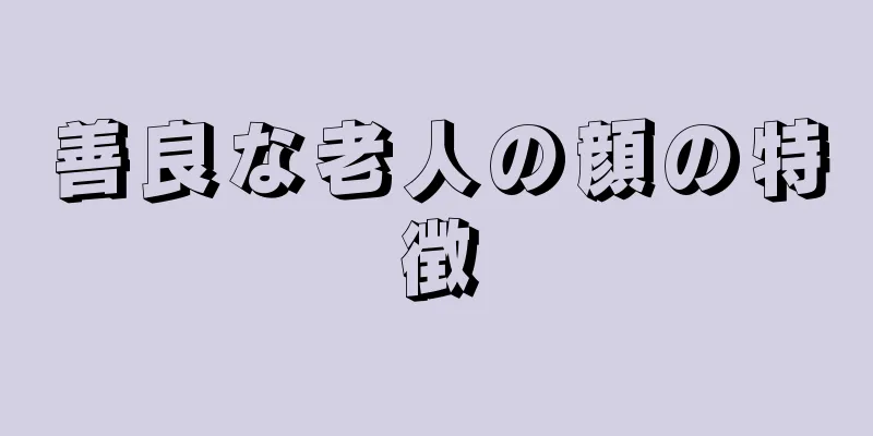 善良な老人の顔の特徴