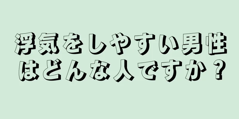 浮気をしやすい男性はどんな人ですか？