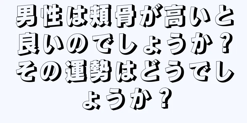 男性は頬骨が高いと良いのでしょうか？その運勢はどうでしょうか？