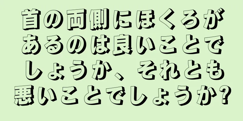 首の両側にほくろがあるのは良いことでしょうか、それとも悪いことでしょうか?