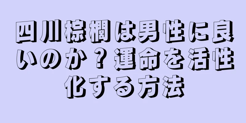 四川棕櫚は男性に良いのか？運命を活性化する方法