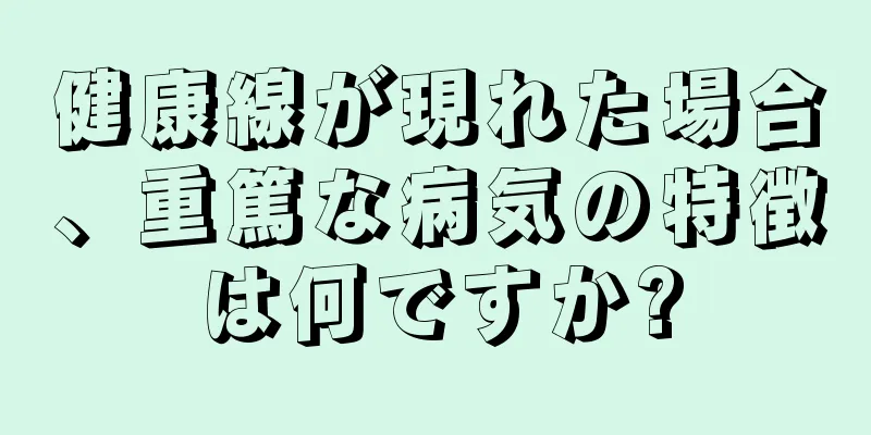 健康線が現れた場合、重篤な病気の特徴は何ですか?