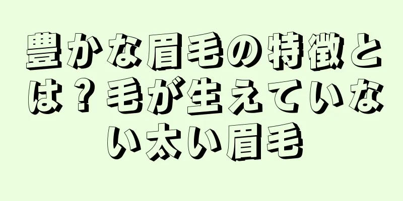 豊かな眉毛の特徴とは？毛が生えていない太い眉毛