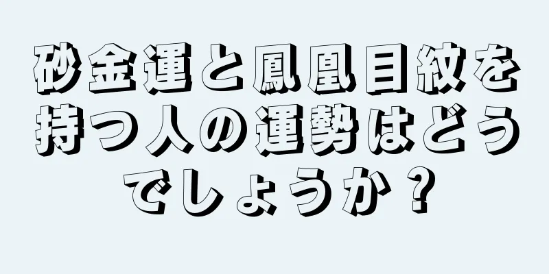 砂金運と鳳凰目紋を持つ人の運勢はどうでしょうか？