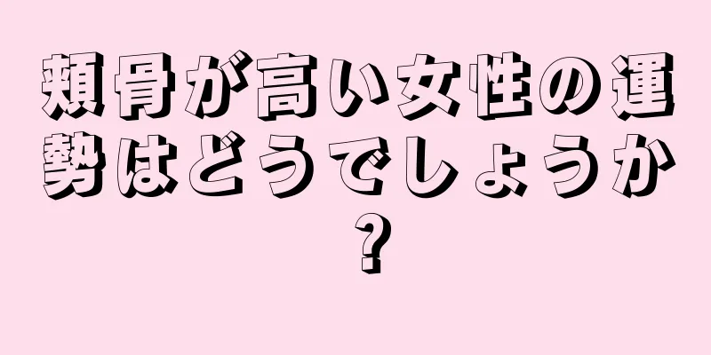 頬骨が高い女性の運勢はどうでしょうか？