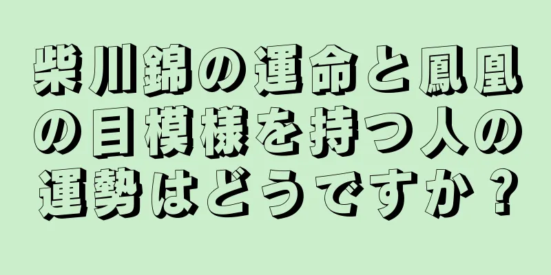 柴川錦の運命と鳳凰の目模様を持つ人の運勢はどうですか？