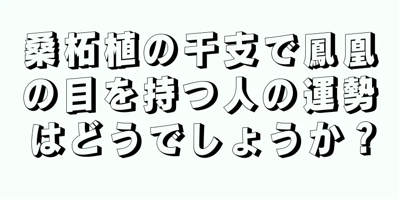 桑柘植の干支で鳳凰の目を持つ人の運勢はどうでしょうか？