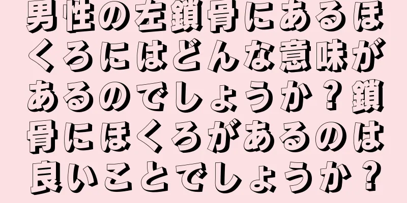 男性の左鎖骨にあるほくろにはどんな意味があるのでしょうか？鎖骨にほくろがあるのは良いことでしょうか？