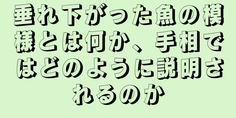 垂れ下がった魚の模様とは何か、手相ではどのように説明されるのか