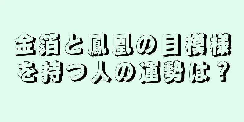 金箔と鳳凰の目模様を持つ人の運勢は？