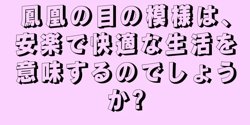 鳳凰の目の模様は、安楽で快適な生活を意味するのでしょうか?