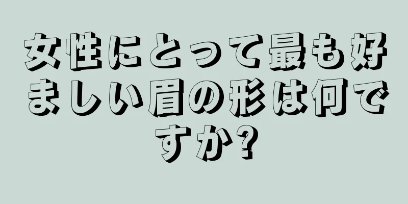 女性にとって最も好ましい眉の形は何ですか?