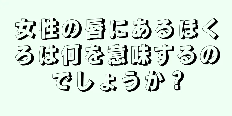 女性の唇にあるほくろは何を意味するのでしょうか？