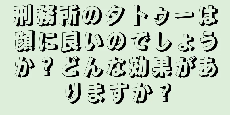 刑務所のタトゥーは顔に良いのでしょうか？どんな効果がありますか？