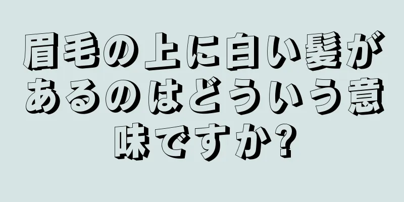 眉毛の上に白い髪があるのはどういう意味ですか?