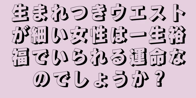 生まれつきウエストが細い女性は一生裕福でいられる運命なのでしょうか？