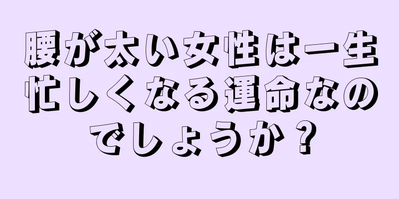 腰が太い女性は一生忙しくなる運命なのでしょうか？