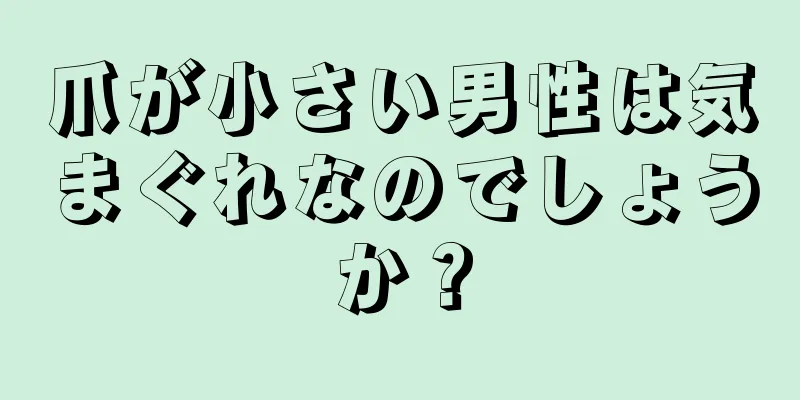 爪が小さい男性は気まぐれなのでしょうか？