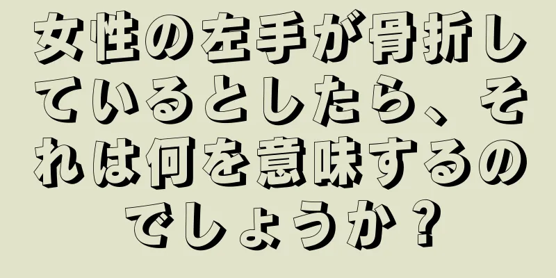 女性の左手が骨折しているとしたら、それは何を意味するのでしょうか？