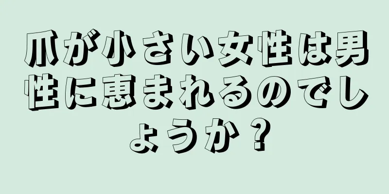 爪が小さい女性は男性に恵まれるのでしょうか？