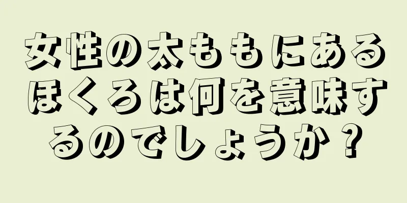 女性の太ももにあるほくろは何を意味するのでしょうか？