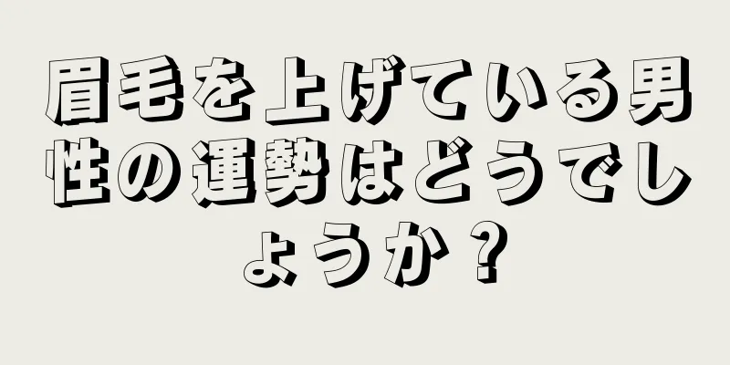 眉毛を上げている男性の運勢はどうでしょうか？